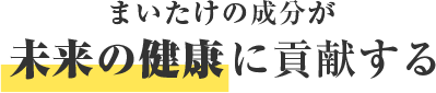 まいたけの成分が未来の健康に貢献する